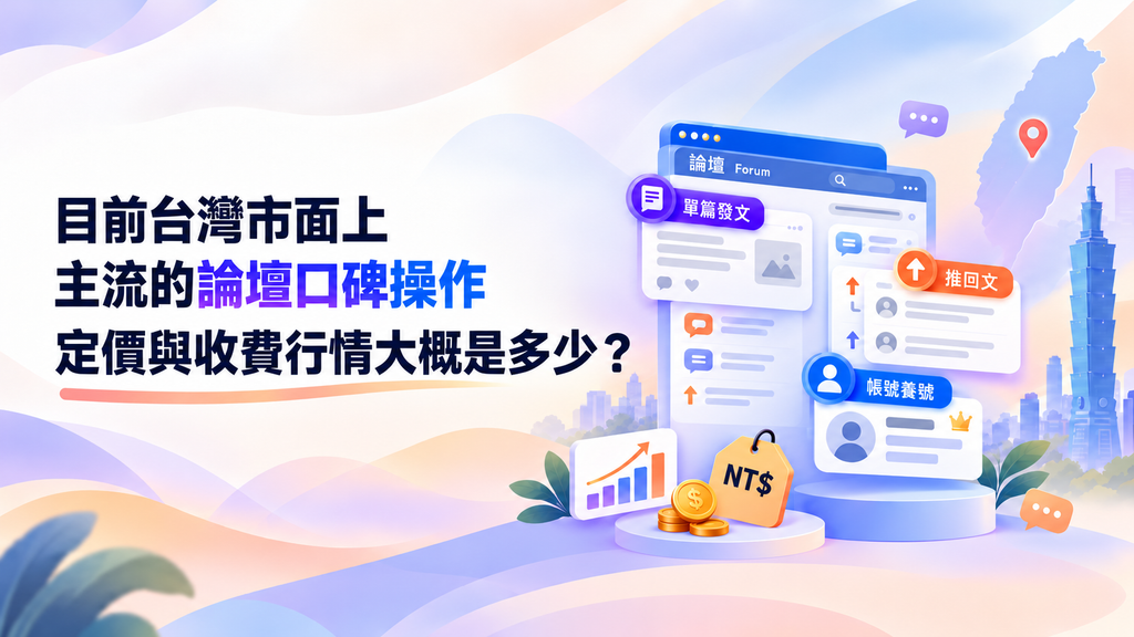 目前台灣市面上主流的論壇口碑操作（例如單篇發文、推回文、帳號養號）定價與收費行情大概是多少？